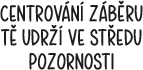 CENTROVáNí ZáBěRU Tě UDR?í VE ST?EDUPOZORNOSTI