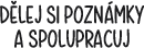 DěLEJ SI POZNáMKY A SPOLUPRACUJ