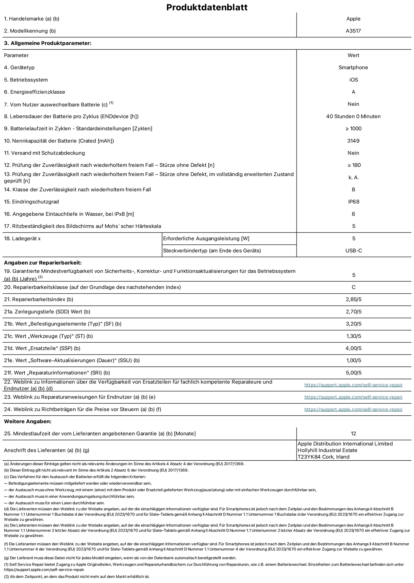 Produktinformationsblatt für iPhone Air, Modell A3517. Bereitgestellt von Apple Distribution International Limited, Hollyhill Industrial Estate. Cork, Irland, T23 YK84. Ger?tetyp: Smartphone. Betriebssystem: iOS. Energieeffizienzklasse: A. Vom Benutzer auswechselbare Batterie: Nein. Batterielaufzeit pro Zyklus: 40 Std. Batterielaufzeit in Zyklen – Standardeinstellungen: ≥ 1.000. Nennkapazit?t der Batterie: 3.149 mAh. Versand mit Schutzabdeckung: Nein. Prüfung der Zuverl?ssigkeit nach wiederholtem freiem Fall – Stürze ohne Defekt: ≥ 180. Prüfung der Zuverl?ssigkeit nach wiederholtem freiem Fall – Stürze ohne Defekt, im vollst?ndig erweiterten Zustand geprüft: nicht zutreffend. Klasse der Zuverl?ssigkeit nach wiederholtem freiem Fall: B. Eindringschutzgrad: IP68. Angegebene Eintauchtiefe in Wasser, bei iPx8: 6 m. Ritzbest?ndigkeit des Displays auf Mohs’scher H?rteskala: 5. Erforderliche Ausgangsleistung des Ladeger?ts: 5 W. Anschluss Ladeger?t (am Ende des Ger?ts): USB?C. Garantierte Mindestverfügbarkeit von Sicherheits?, Korrektur? und Funktionsaktualisierungen für das Betriebssystem: 5 Jahre. Reparierbarkeitsklasse: C. Reparierbarkeitsindex: 2,85/5. Wert ?Zerlegungstiefe“ (SDD): 2,70/5. Wert ?Befestigungselemente“: 3,20/5. Wert ?Werkzeuge“: 1,30/5. Wert ?Ersatzteile“: 4,00/5. Wert ?Software-Aktualisierungen“: 1,00/5. Wert ?Reparaturinformationen“: 5,00/5. Weblink zu Informationen über die Verfügbarkeit von Ersatzteilen für fachlich kompetente Reparaturanbieter und Endnutzer:innen: https://support.apple.com/de-de/self-service-repair. Weblink zu Reparaturanweisungen für Endnutzer:innen: https://support.apple.com/de-de/self-service-repair. Weblink zu Richtbetr?gen für die Preise vor Steuern: https://support.apple.com/de-de/self-service-repair. 12 Monate angebotene allgemeine Garantie.