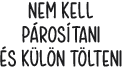NEM KELL PáROSíTANI éS KüL?N T?LTENI