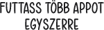 FUTTASS T?BB APPOT EGYSZERRE