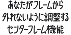 あなたがフレームから外れないように調(diào)整するセンターフレーム機能