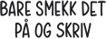 Bare smekk det p? og skriv