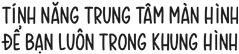 Tính n?ng Trung Tam Màn Hình ?? b?n lu?n trong khung hình